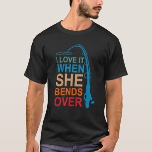 Mens I Love It When She Bends Over Fishing For Me T-Shirt