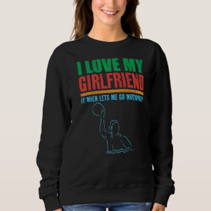 Mens I Love My Girlfriend It When Lets Me Go Water Sweatshirt