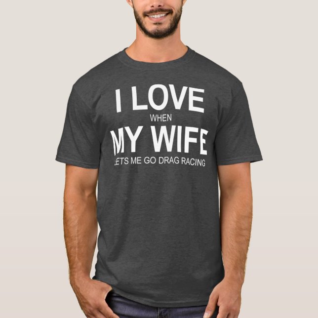 Mens I Love When My Wife Lets Me Go Drag Racing T-Shirt (Front)
