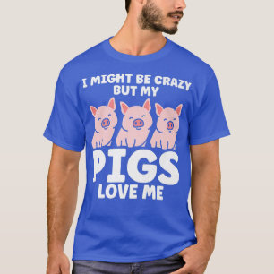 Mens I might be crazy but my pigs love me pigs Pre T-Shirt