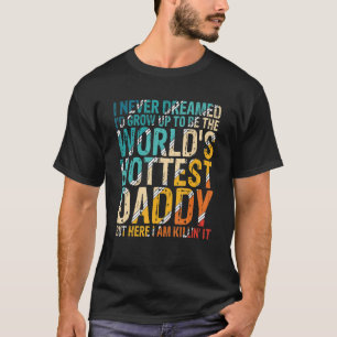 Mens I Never Dreamed I'd Grow Up To Be World's Hot T-Shirt