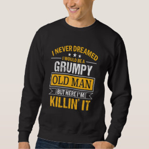 Mens I Never Dreamed That I'd Become A Grumpy Old  Sweatshirt