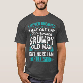 Mens I Never Dreamed That I'd Become A Grumpy Old  T-Shirt