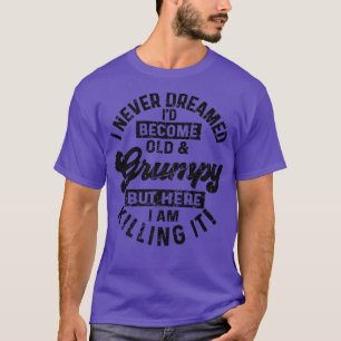 Mens I Never Dreamed That I'd Become A Grumpy Old T-Shirt