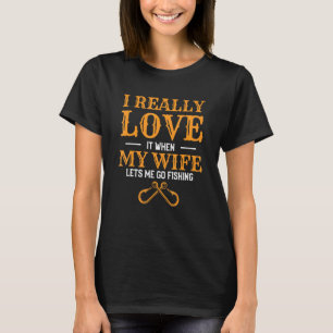 Mens I Really Love It When My Wife Lets Me Go Fish T-Shirt