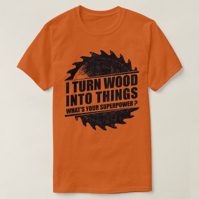 Mens I Turn Wood into Things Superpower Woodworkin T-Shirt (Design Front)