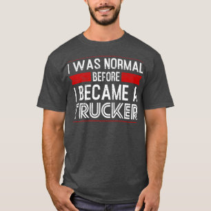 Mens I was normal before I became a Trucker Truck T-Shirt