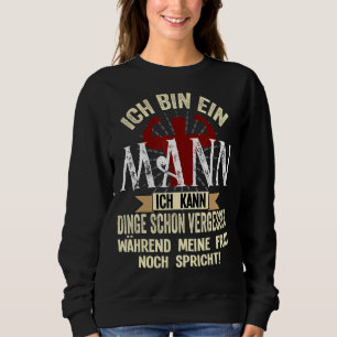 Mens Ich Bin Ein Mann Ich Kann Dinge Schon Vergess Sweatshirt