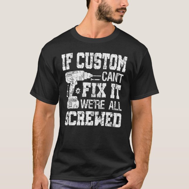 Mens If Custom Can't Fix it We're All Screwed Funn T-Shirt (Front)