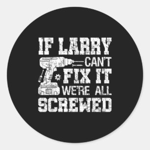 Mens If Larry Can't Fix It We're All Screwed Funny Classic Round Sticker