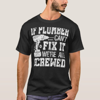 Mens If Plumber Can't Fix it We're All Screwed  Fa T-Shirt