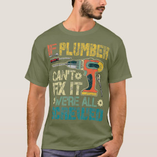 Mens If Plumber Cant Fix it Were All Screwed T-Shirt