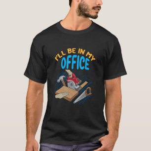 Mens I'll Be In My Office Woodworker Carpenter T-Shirt