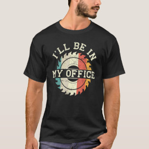 Mens I'll Be In My Office Woodworking Carpenter Wo T-Shirt