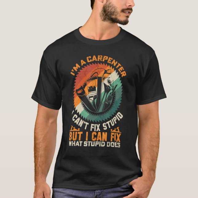 Mens I'm A Carpenter I Can't Fix Stupid For Men    T-Shirt (Front)