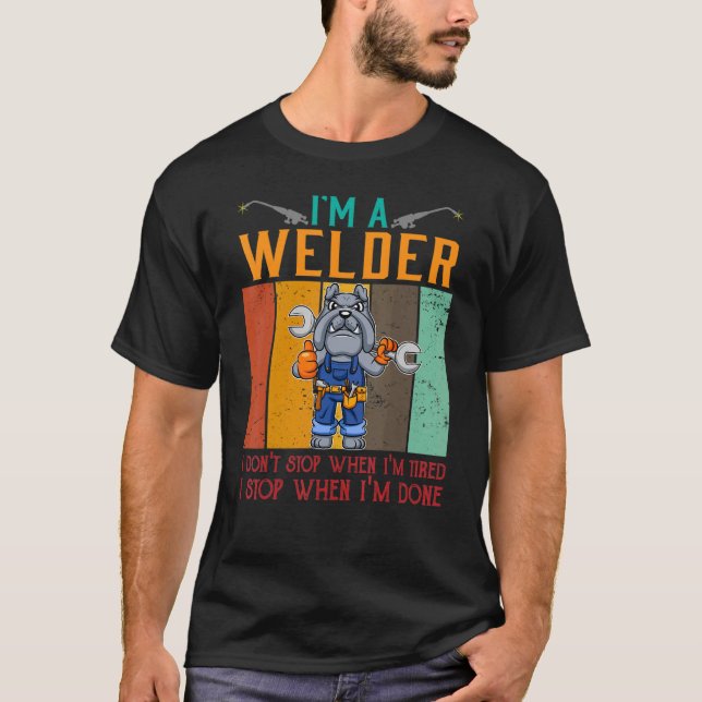 Mens I'm A Welder I Don't Stop When I'm Tired Weld T-Shirt (Front)