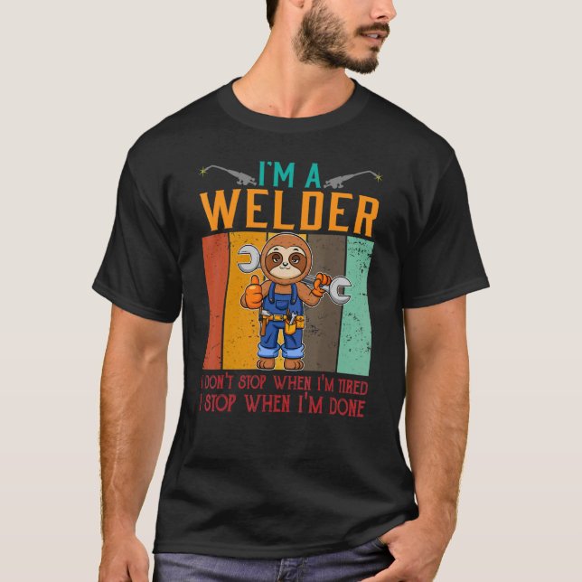 Mens I'm A Welder I Don't Stop When I'm Tired Weld T-Shirt (Front)