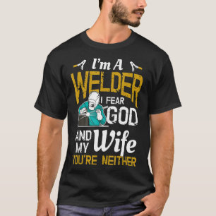 Mens I'm A Welder I Fear God Any My Wife You're Ne T-Shirt