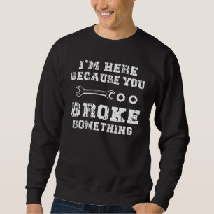Mens I'm Here Because You Broke Something Funny Me Sweatshirt