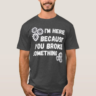 Mens I'm Here Because You Broke Something Technici T-Shirt