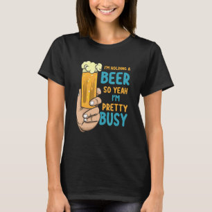Mens I'm Holding A Beer So Yeah I'm Pretty Busy    T-Shirt