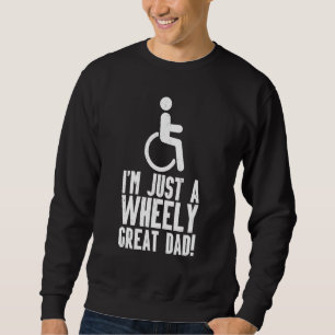 Mens I'm Just A Wheely Great Dad Wheelchair Disabi Sweatshirt