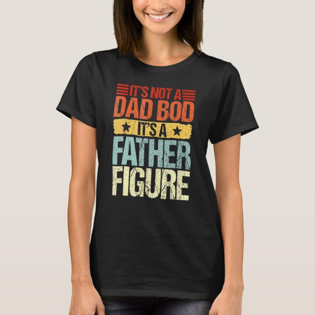 Mens It's Not A Dad Bod It's A Father Figure  Fath T-Shirt (Front)