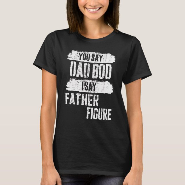 Mens It's Not A Dad Bod It's A Father Figure Shirt (Front)