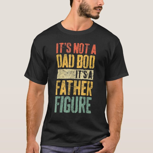 Mens It's Not A Dad Bod It's A Father Figure Shirt (Front)