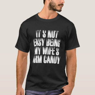 Mens It's Not Easy Being My Wifes Arm Candy Husban T-Shirt