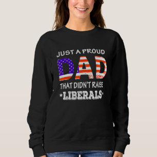 Mens Just A Proud Dad Who Didnt Raise Liberals Fat Sweatshirt