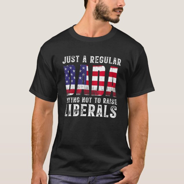 Mens Just A Proud Dada That Didnt Raise Liberals F T-Shirt (Front)