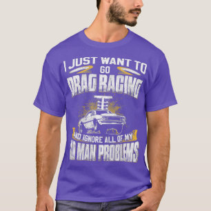 Mens Just Want To Go Drag Racing And Ignore Old T-Shirt