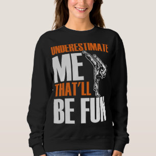 Mens Karate Martial Underestimate Me That'll Be Fu Sweatshirt