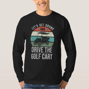 Mens Lets Get Drunk & Drive The Golf Cart Golfer J T-Shirt