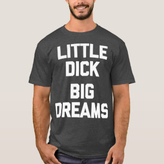 Mens Little Dick Big Dreams funny saying for men T-Shirt