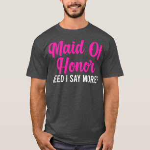 Mens maid of honour need I say more bride team T-Shirt