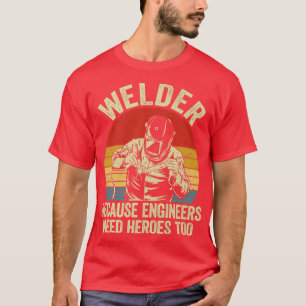 Mens Mens Welder Because Engineers Need Heroes Too T-Shirt
