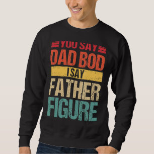 Mens Mens You Say Dad Bod I Say Father Figure  Ret Sweatshirt