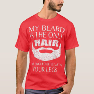 Mens My Beard is The Only Hair Between Your Legs  T-Shirt