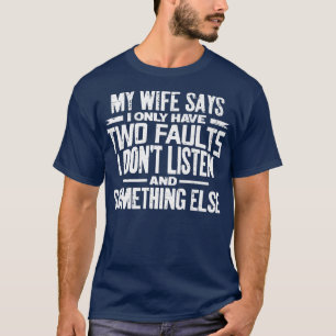 Mens My Wife Says I Only Have Two Faults I Dont Li T-Shirt