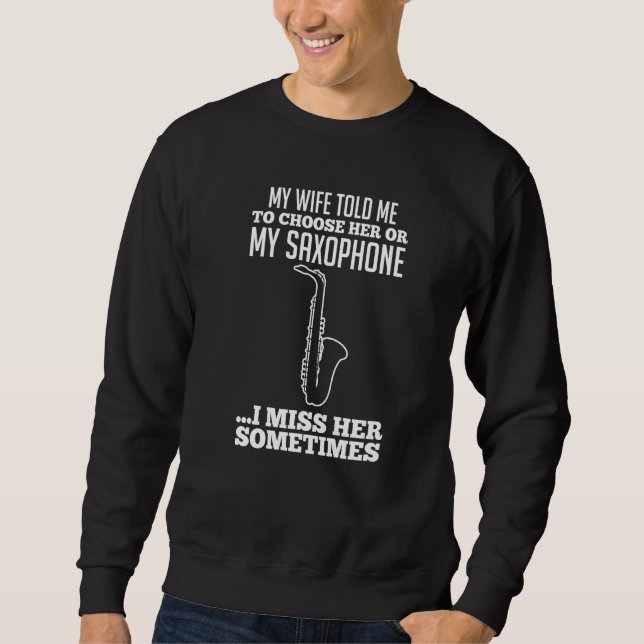 Mens My wife told me to choose her or my saxophone Sweatshirt (Front)