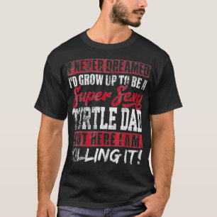 Mens Never Dreamed Id Grow Up To Be Turtle Dad T-Shirt
