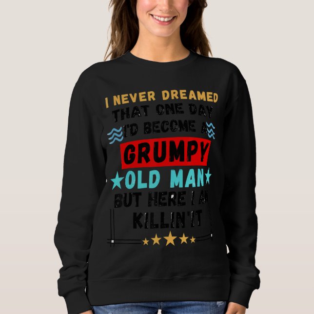 Men's Never Dreamed That I'd Become A Grumpy Old M Sweatshirt (Front)