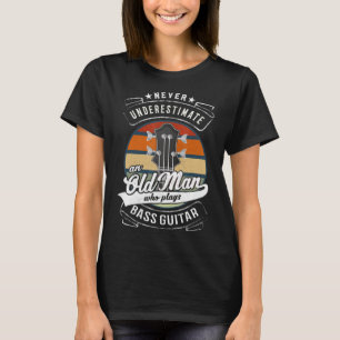 Mens Never Underestimate An Old Man Who Plays Bass T-Shirt