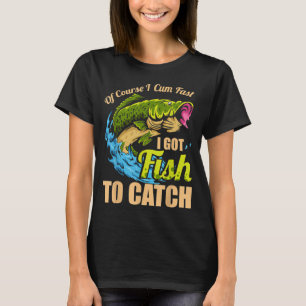 Mens Of Course I Come Fast I Got Fish To Catch Fis T-Shirt