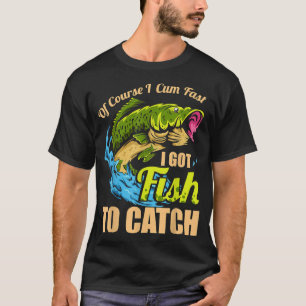 Mens Of Course I Come Fast I Got Fish To Catch Fis T-Shirt