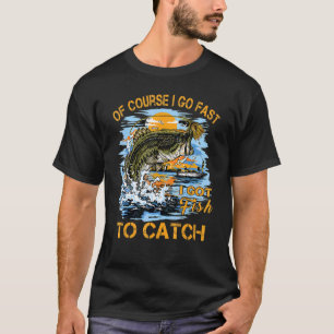 Mens Of Course I Go Fast I Got Fish To Catch Fishi T-Shirt