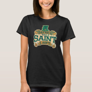 Mens Patrick Was A Saint I Aint St. Patrick's Day  T-Shirt