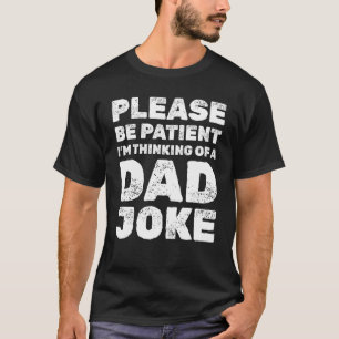 Mens Please Be Patient I'm Thinking Of A Dad Joke T-Shirt